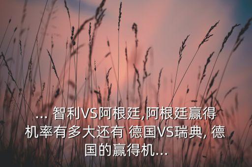 ... 智利VS阿根廷,阿根廷贏得機(jī)率有多大還有 德國(guó)VS瑞典, 德國(guó)的贏得機(jī)...