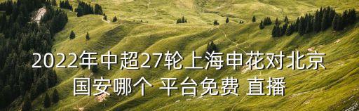 2022年中超27輪上海申花對北京國安哪個(gè) 平臺免費 直播