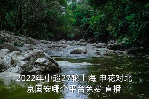 2022年中超27輪上海 申花對北京國安哪個(gè)平臺免費 直播