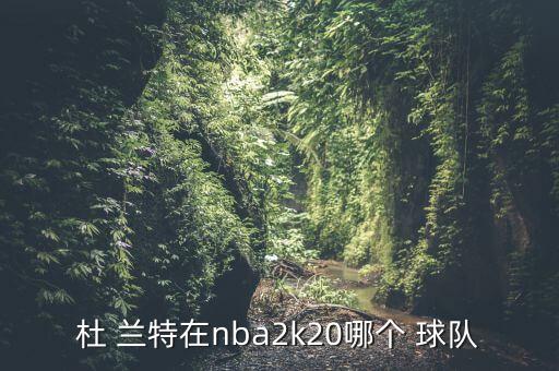 杜 蘭特在nba2k20哪個 球隊