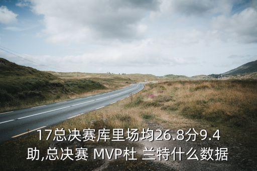 17總決賽庫里場(chǎng)均26.8分9.4助,總決賽 MVP杜 蘭特什么數據