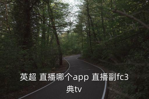 英超 直播哪個(gè)app 直播副fc3典tv