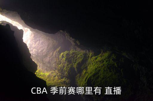 cba季前賽哪個(gè)臺直播,我國男籃球員可以直播嗎?