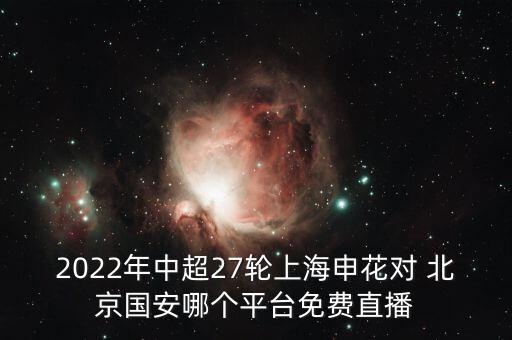 2022年中超27輪上海申花對 北京國安哪個(gè)平臺免費(fèi)直播