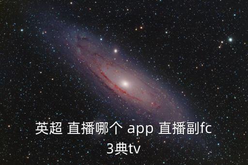 英超 直播哪個(gè) app 直播副fc3典tv