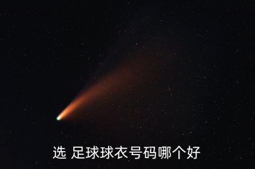 足球號哪個(gè)好,我國足球球衣號碼出爐了嗎?