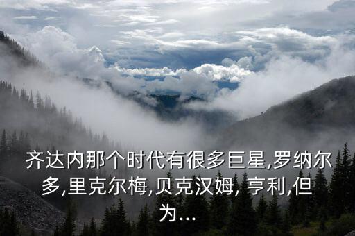 亨利與齊達內(nèi)哪個厲害,我更喜歡齊達內(nèi)因為他更有魅力