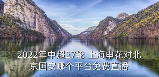 2022年中超27輪 上海申花對北京國安哪個平臺免費直播