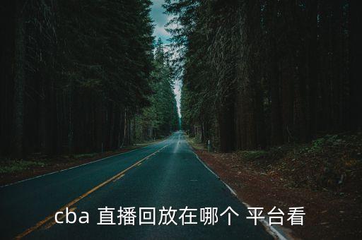 cba 直播回放在哪個(gè) 平臺看