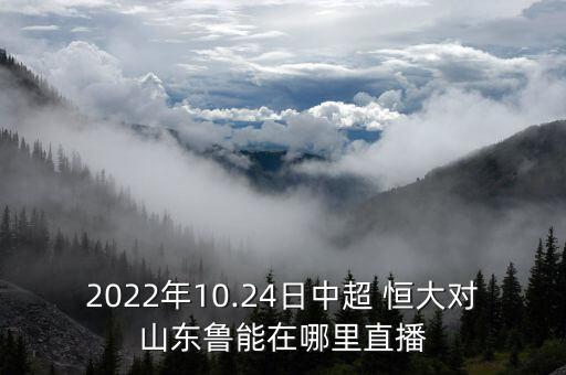 2022年10.24日中超 恒大對山東魯能在哪里直播