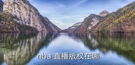 nba電視直播在哪個頻道,nba直播網絡權被騰訊拿下