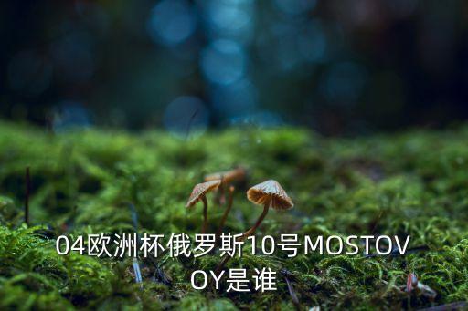 04歐洲杯俄羅斯10號MOSTOVOY是誰(shuí)