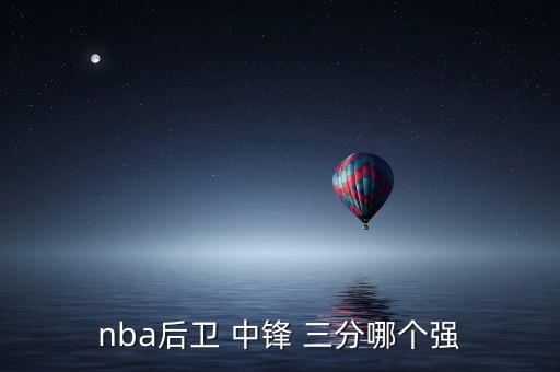 nba后衛 中鋒 三分哪個(gè)強