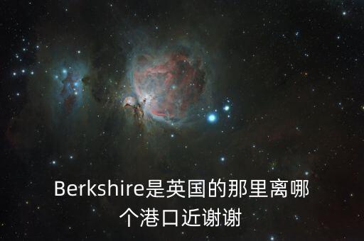 Berkshire是英國的那里離哪個(gè)港口近謝謝