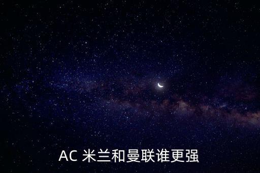 AC 米蘭和曼聯(lián)誰(shuí)更強