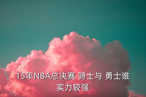 15年NBA總決賽 騎士與 勇士誰實力較強