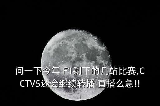 問一下今年 F1剩下的幾站比賽,CCTV5還會繼續(xù)轉(zhuǎn)播 直播么急!!!