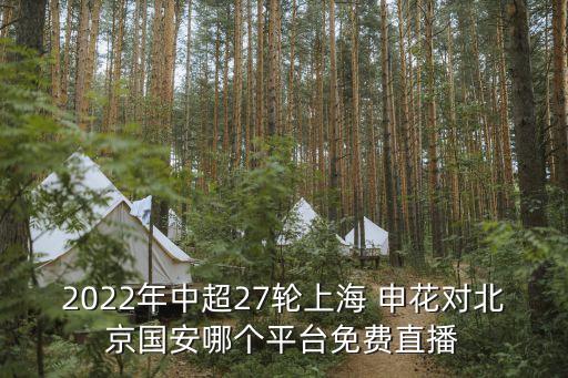 2022年中超27輪上海 申花對北京國安哪個(gè)平臺免費直播