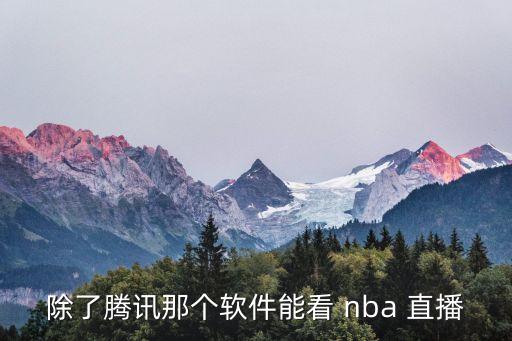 除了騰訊那個(gè)軟件能看 nba 直播