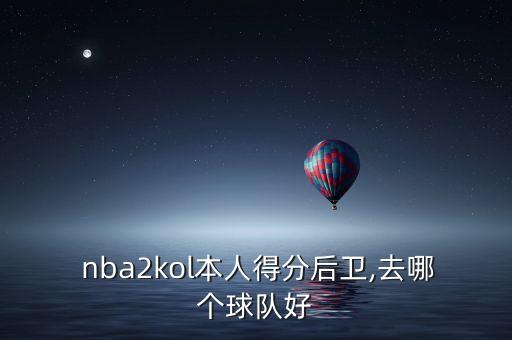  nba2kol本人得分后衛,去哪個(gè)球隊好