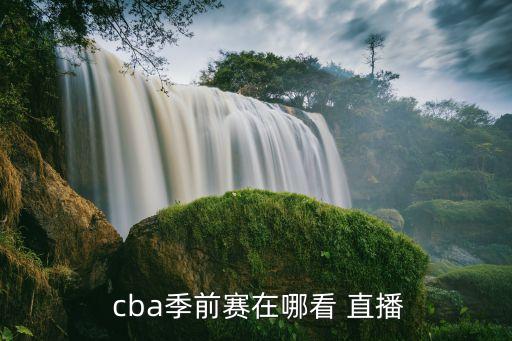  cba季前賽在哪看 直播