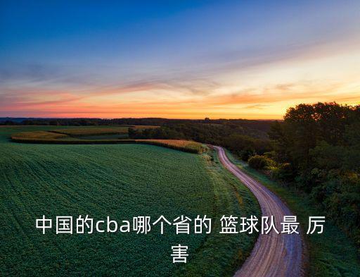 中國的cba哪個(gè)省的 籃球隊(duì)最 厲害