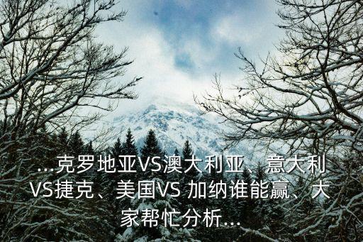 ...克羅地亞VS澳大利亞、意大利VS捷克、美國VS 加納誰能贏、大家?guī)兔Ψ治?..