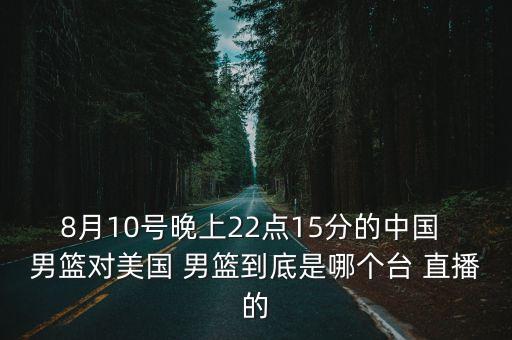 8月10號晚上22點(diǎn)15分的中國 男籃對美國 男籃到底是哪個(gè)臺 直播的