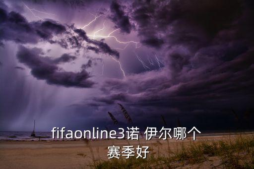 fifaonline3諾 伊爾哪個(gè) 賽季好