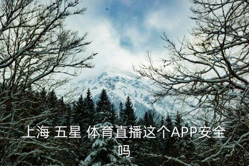 上海 五星 體育直播這個(gè)APP安全嗎