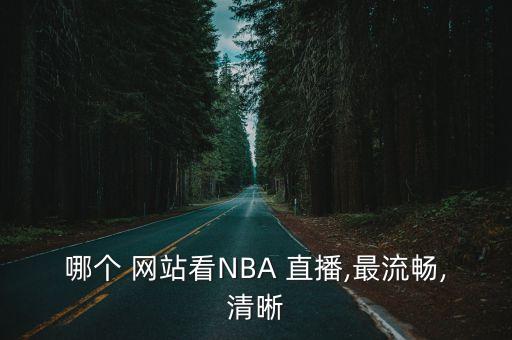 nba直播哪個(gè)網(wǎng)站好,直播英文版nba比賽流暢度更高