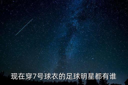 現在穿7號球衣的足球明星都有誰(shuí)