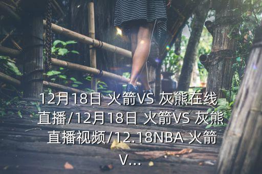 12月18日 火箭VS 灰熊在線 直播/12月18日 火箭VS 灰熊 直播視頻/12.18NBA 火箭V...