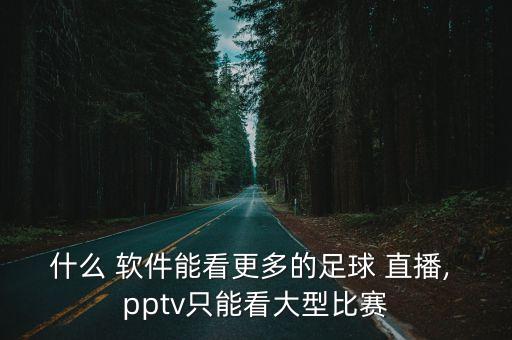 什么 軟件能看更多的足球 直播, pptv只能看大型比賽