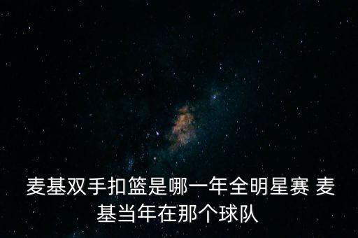  麥基雙手扣籃是哪一年全明星賽 麥基當年在那個(gè)球隊