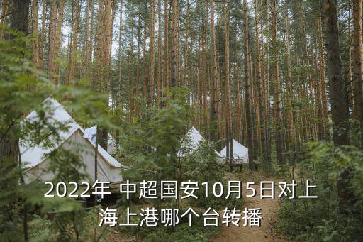 2022年 中超國安10月5日對上海上港哪個臺轉播