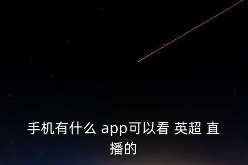 手機有什么 app可以看 英超 直播的