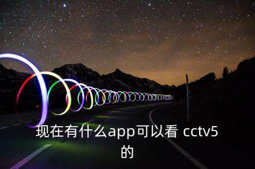 現在有什么app可以看 cctv5的