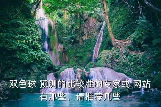 雙色球 預(yù)測(cè)的比較準(zhǔn)的專(zhuān)家或 網(wǎng)站有那些、請(qǐng)推薦幾些