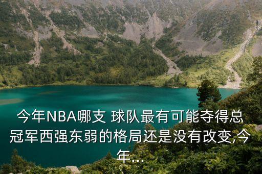 今年NBA哪支 球隊最有可能奪得總冠軍西強東弱的格局還是沒(méi)有改變,今年...