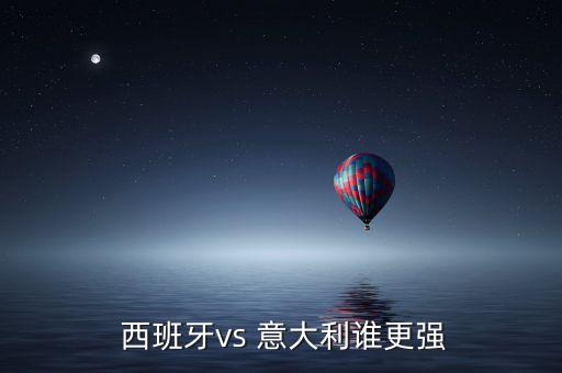 西班牙vs意大利哪個(gè)強(qiáng),歐冠:意大利略勝西班牙小勝法國