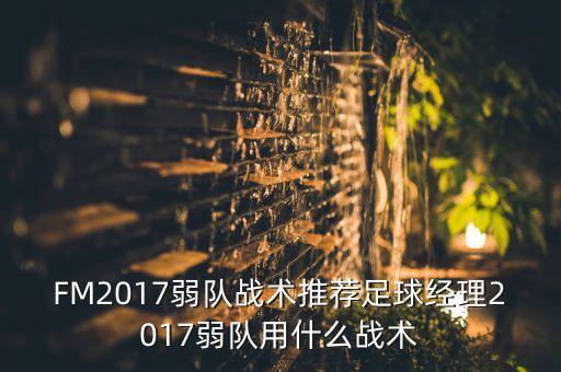 FM2017弱隊戰術(shù)推薦足球經(jīng)理2017弱隊用什么戰術(shù)