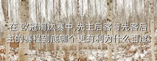 在 歐冠淘汰賽中,先主后客與先客后主的賽程到底哪個更有利為什么百度...