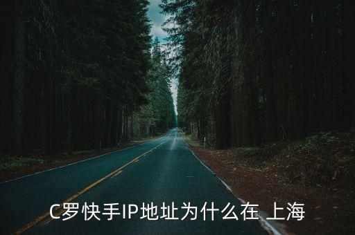 C羅快手IP地址為什么在 上海