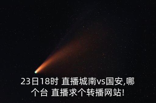 23日18時(shí) 直播城南vs國安,哪個(gè)臺 直播求個(gè)轉播網(wǎng)站!