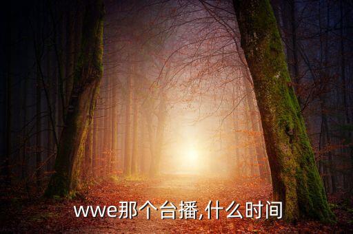 wwe哪個(gè)頻道是直播,世界摔跤娛樂(lè )節目時(shí)間表不定時(shí)更換