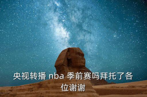 央視轉播 nba 季前賽嗎拜托了各位謝謝