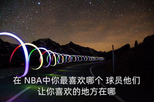 NBA你最喜歡哪個(gè)球員,我最喜歡科比nba球員之一