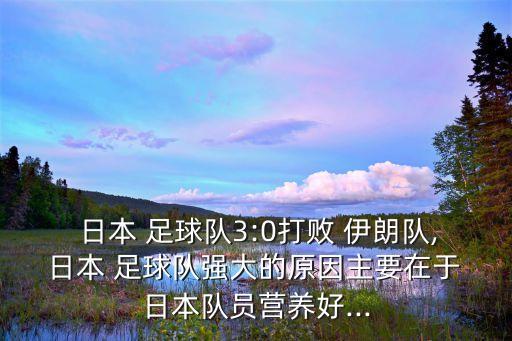  日本 足球隊3:0打敗 伊朗隊, 日本 足球隊強大的原因主要在于 日本隊員營(yíng)養好...