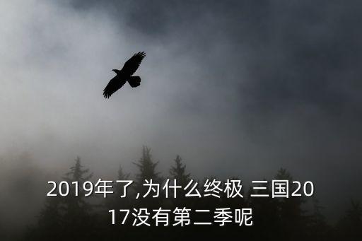 2019年了,為什么終極 三國(guó)2017沒(méi)有第二季呢